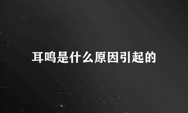 耳鸣是什么原因引起的