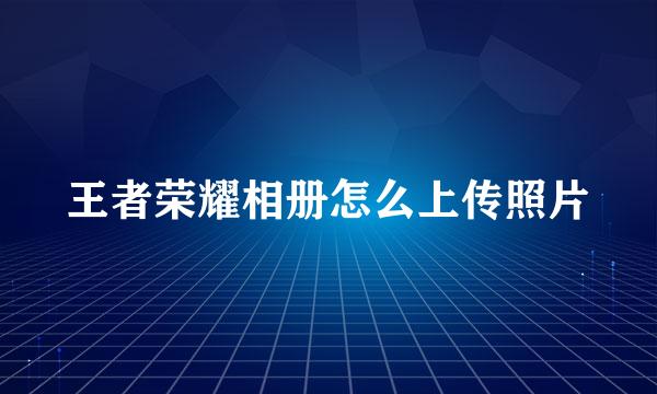 王者荣耀相册怎么上传照片