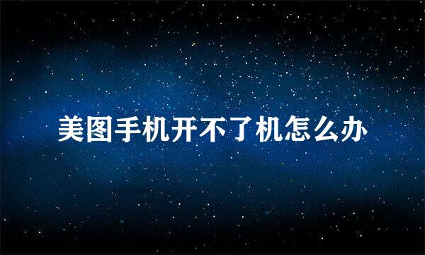 美图手机开不了机怎么办