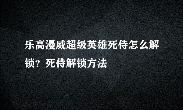 乐高漫威超级英雄死侍怎么解锁？死侍解锁方法