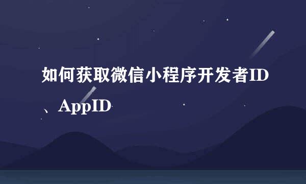 如何获取微信小程序开发者ID、AppID