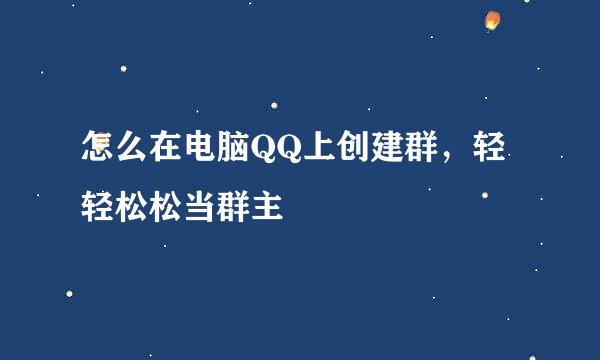 怎么在电脑QQ上创建群，轻轻松松当群主