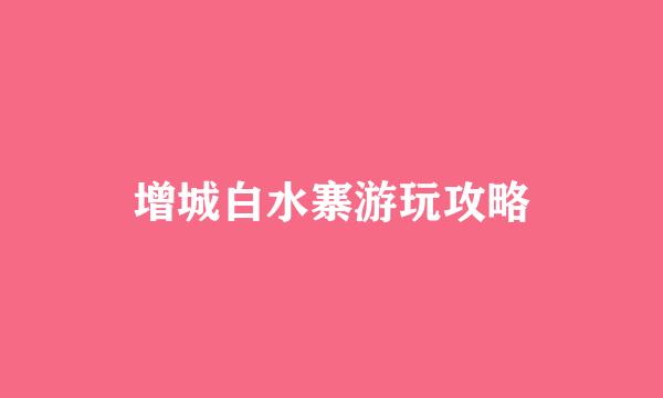 增城白水寨游玩攻略
