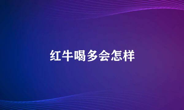 红牛喝多会怎样