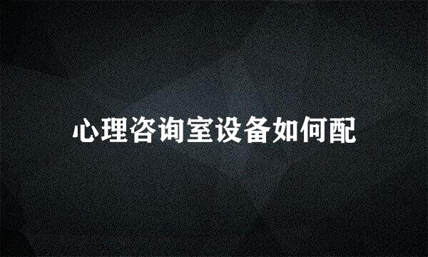 心理咨询室设备如何配