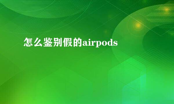 怎么鉴别假的airpods