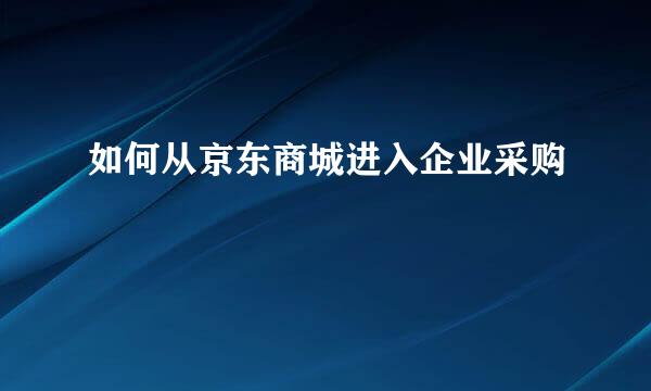 如何从京东商城进入企业采购