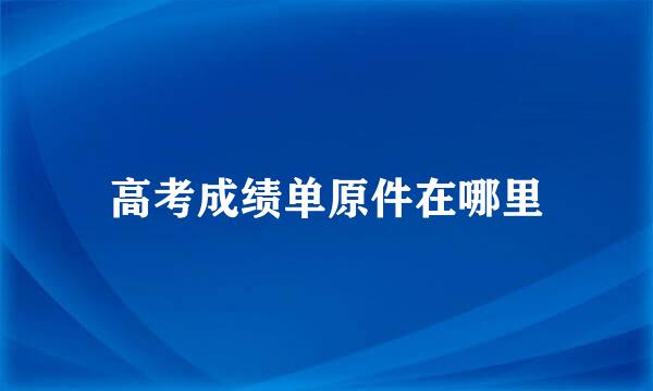 高考成绩单原件在哪里