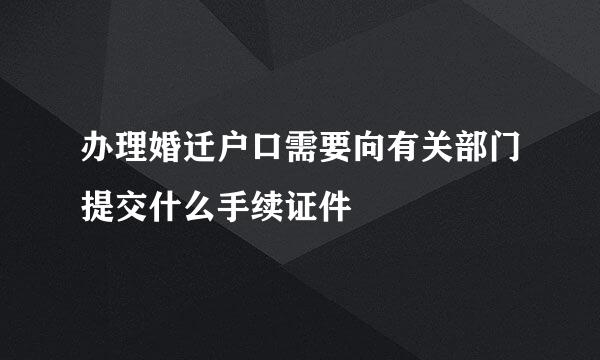 办理婚迁户口需要向有关部门提交什么手续证件
