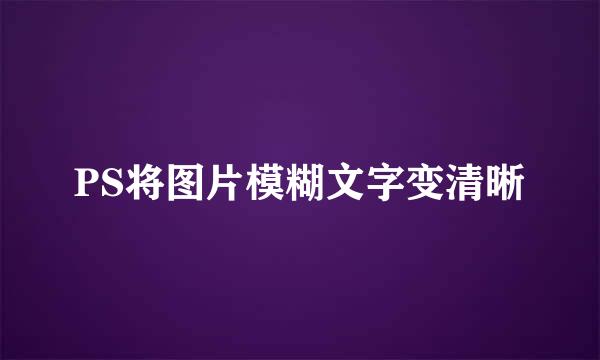 PS将图片模糊文字变清晰