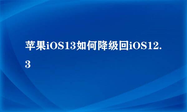 苹果iOS13如何降级回iOS12.3