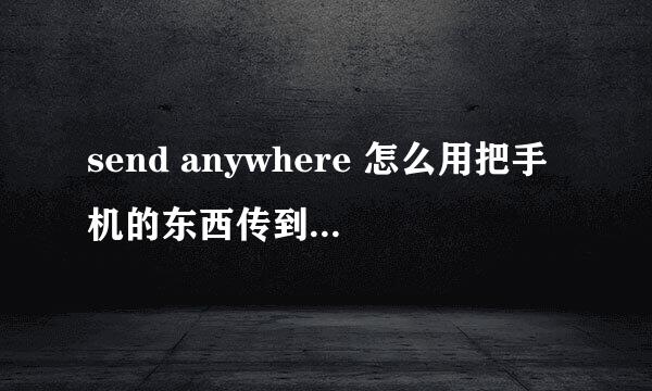 send anywhere 怎么用把手机的东西传到电脑教程