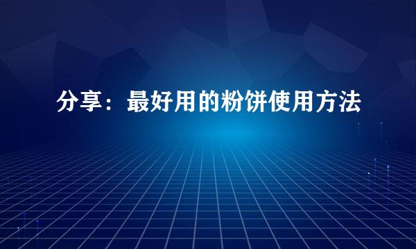 分享：最好用的粉饼使用方法