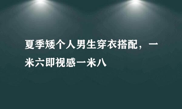 夏季矮个人男生穿衣搭配，一米六即视感一米八