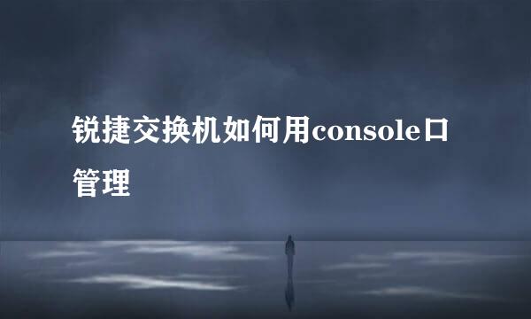 锐捷交换机如何用console口管理