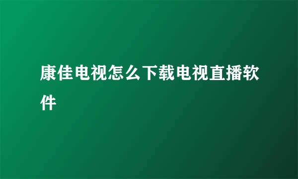 康佳电视怎么下载电视直播软件