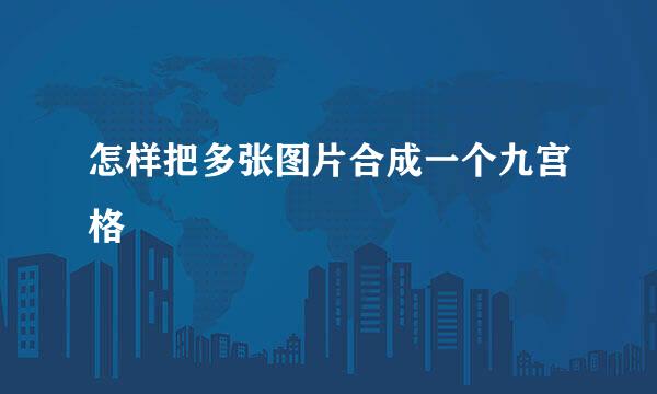 怎样把多张图片合成一个九宫格