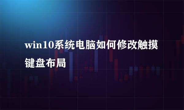 win10系统电脑如何修改触摸键盘布局