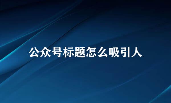 公众号标题怎么吸引人