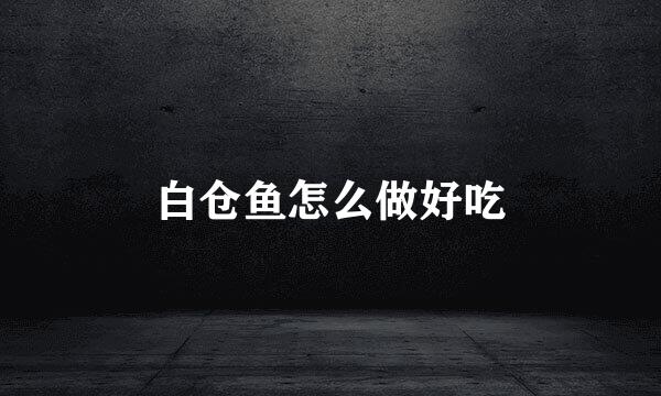 白仓鱼怎么做好吃