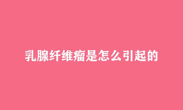 乳腺纤维瘤是怎么引起的