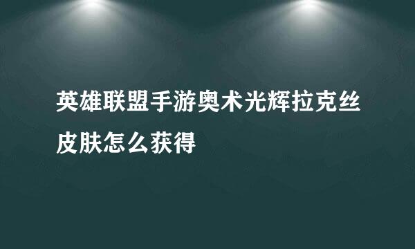 英雄联盟手游奥术光辉拉克丝皮肤怎么获得