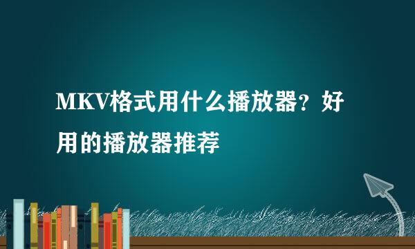 MKV格式用什么播放器？好用的播放器推荐