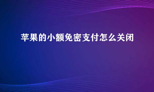 苹果的小额免密支付怎么关闭