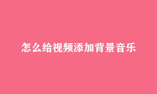 怎么给视频添加背景音乐