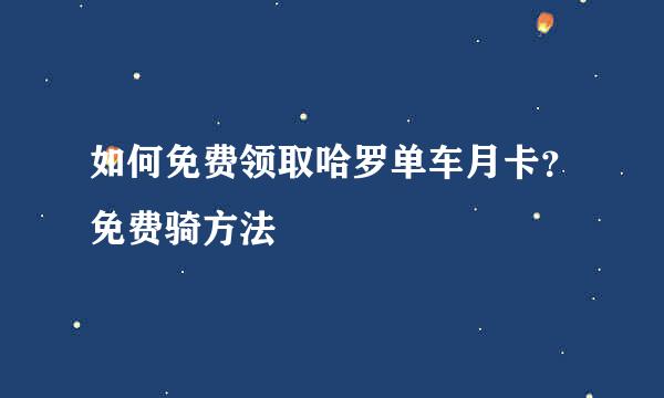 如何免费领取哈罗单车月卡？免费骑方法