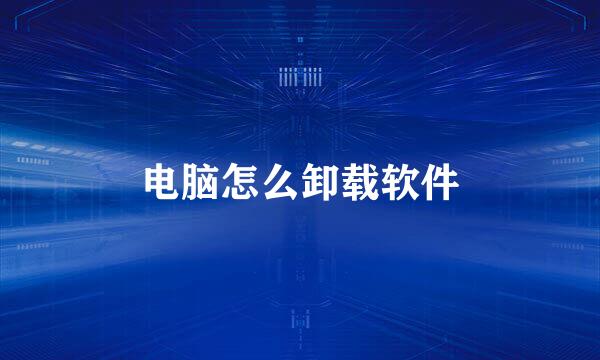 电脑怎么卸载软件