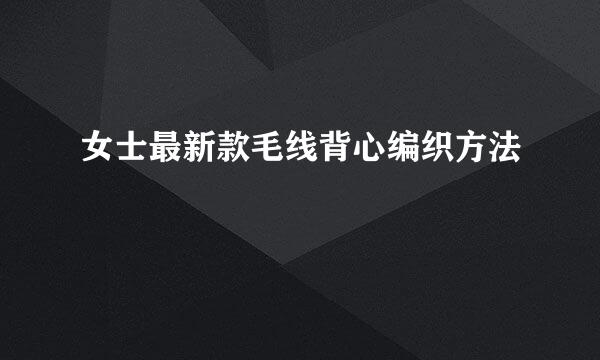 女士最新款毛线背心编织方法