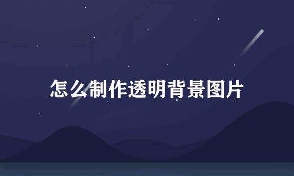 怎么制作透明背景图片