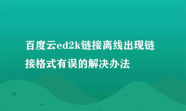 百度云ed2k链接离线出现链接格式有误的解决办法