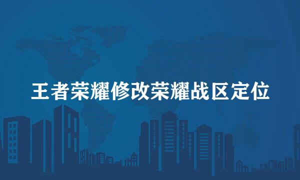 王者荣耀修改荣耀战区定位