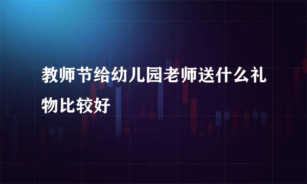 教师节给幼儿园老师送什么礼物比较好