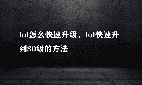 lol怎么快速升级，lol快速升到30级的方法