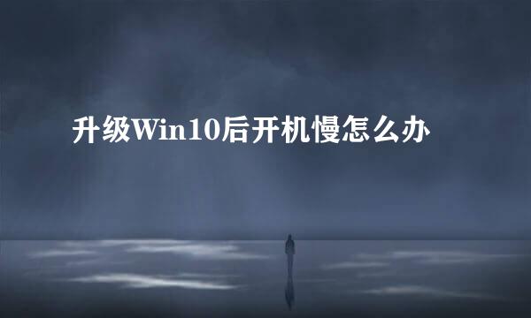 升级Win10后开机慢怎么办