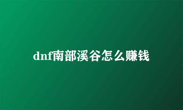 dnf南部溪谷怎么赚钱
