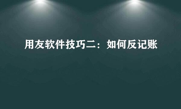 用友软件技巧二：如何反记账