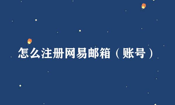 怎么注册网易邮箱（账号）