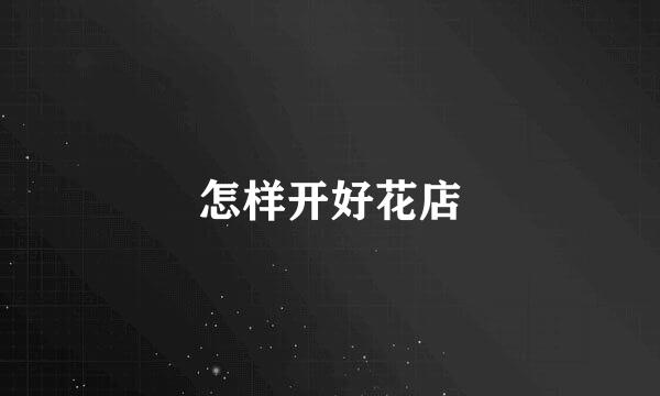 怎样开好花店