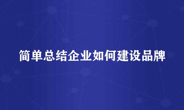简单总结企业如何建设品牌