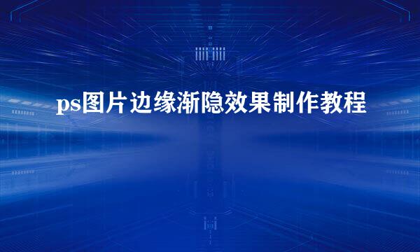 ps图片边缘渐隐效果制作教程