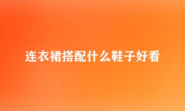 连衣裙搭配什么鞋子好看