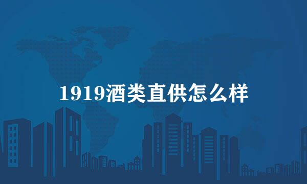1919酒类直供怎么样