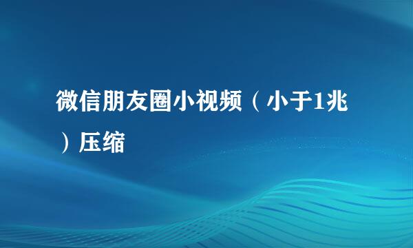 微信朋友圈小视频（小于1兆）压缩