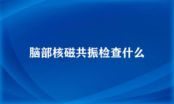 脑部核磁共振检查什么