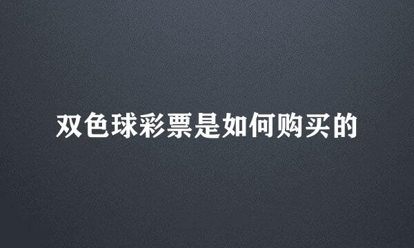 双色球彩票是如何购买的