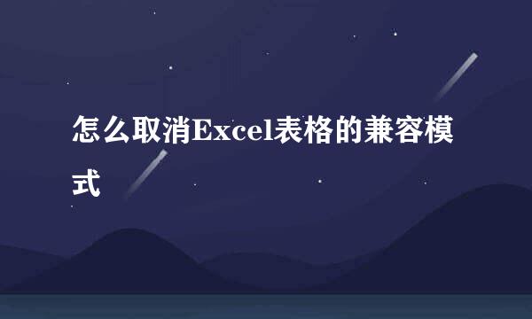 怎么取消Excel表格的兼容模式